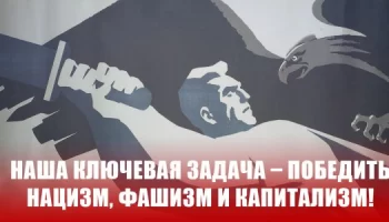 Наша ключевая задача &ndash; победить нацизм, фашизм и капитализм!