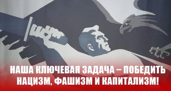 Наша ключевая задача &ndash; победить нацизм, фашизм и капитализм!